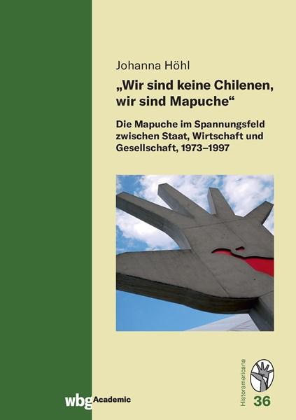 Cover Historamericana 36 :„Wir sind keine Chilenen, wir sind Mapuche.“ Die Mapuche im Spannungsfeld zwischen Staat, Wirtschaft und Gesellschaft, 1973-1997