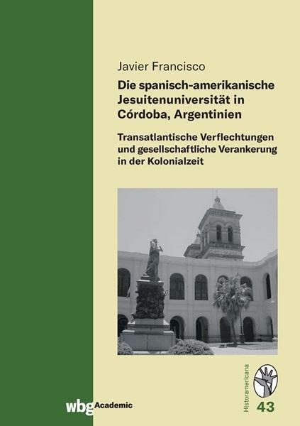 Cover Historamericana 43: Die spanisch-amerikanische Jesuitenuniversität in Córdoba, Argentinien - transatlantische Verflechtungen und gesellschaftliche Verankerung in der Kolonialzeit