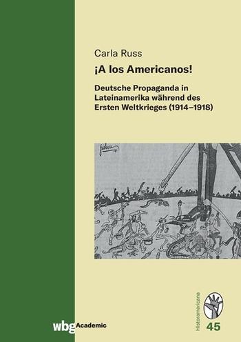 Cover Historamericana 45: ¡A los Americanos! Deutsche Propaganda in Lateinamerika während des Ersten Weltkrieges (1914–1918)