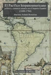 El pacífico hispanoamericano: política y comercio asiático en el imperio español, 1680-1784. La centralidad de lo marginal